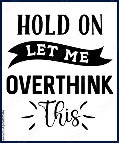 Funny sarcastic sassy quote for vector t shirt, mug, card. Funny saying, funny text, phrase, humor print on white background. Hand drawn lettering design.  Hold on let me overthink this