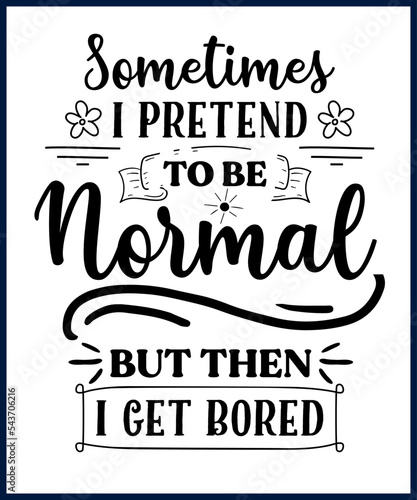 Funny sarcastic sassy quote for vector t shirt, mug, card. Funny saying, funny text, phrase, humor print on white background lettering design. Sometimes I pretend to be normal but then I get bored.