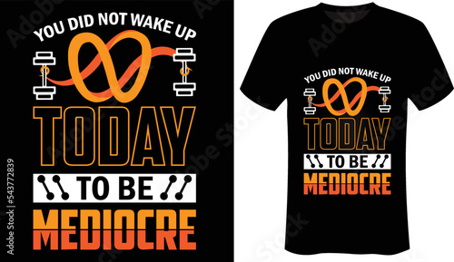 You did not wake up today to be mediocre Motivational - Workout - Gym T-Shirt Design
