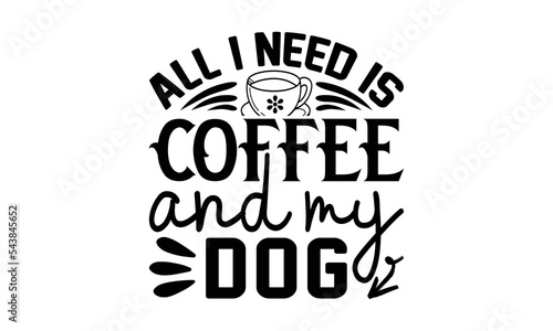 All I Need is Coffee and My Dog svg, Coffee svg, Coffee SVG Bundle, Lettering design for greeting banners, Cards and Posters, Mugs, Notebooks, png, mug Design and T-shirt prints design, Coffee svg des