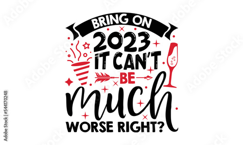 Bring On 2023 It Can’t Be Much Worse Right? - Happy New Year SVG Design, Hand drawn lettering phrase isolated on white background, Calligraphy T-shirt design, EPS, SVG Files for Cutting, bag, cups, ca