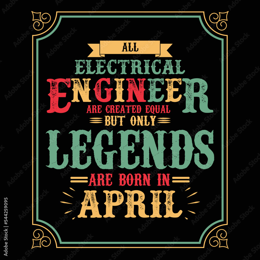 All Electrical Engineer are equal but only legends are born in April, Birthday gifts for women or men, Vintage birthday shirts for wives or husbands, anniversary T-shirts for sisters or brother