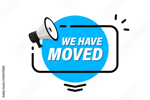 We have moved. We've moved. Megaphone with we have moved banner. Business relocate, change address, moving announcement.Loudspeaker banner. Label for business, marketing and advertising