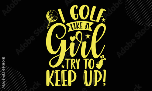 I Golf Like A Girl Try To Keep Up! - Golf T shirt Design, Hand lettering illustration for your design, Modern calligraphy, Svg Files for Cricut, Poster, EPS