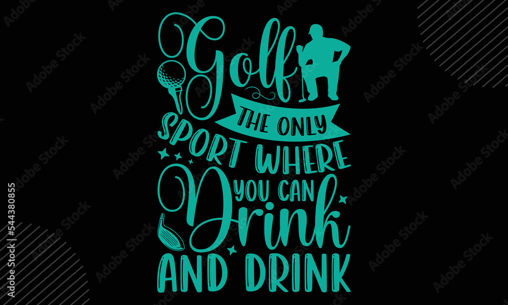 Golf The Only Sport Where You Can Drink And Drink Golf T shirt Design