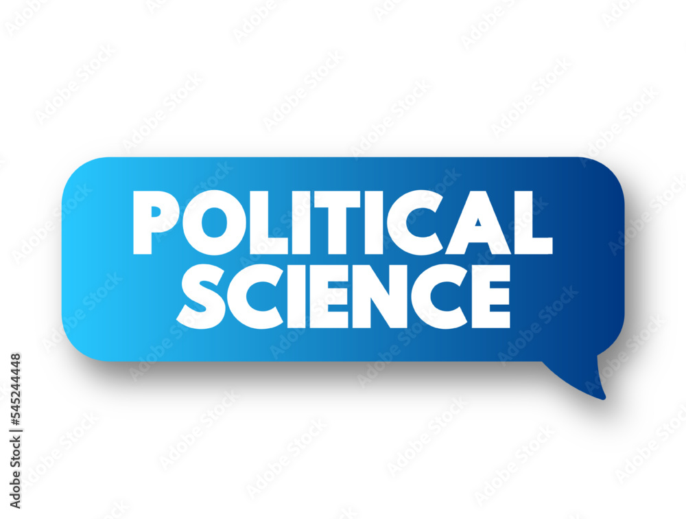 Political Science - study of politics and power from domestic, international, and comparative perspectives, text concept message bubble Political Science - study of politics and power from domestic, international, and comparative perspectives, text concept message bubble