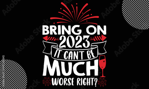 Bring on 2023 it can’t be much worse right, Happy New Year t shirt Design, lettering vector illustration isolated on Black background, New Year Stickers Quotas, bag, cups, card, gift and other printin