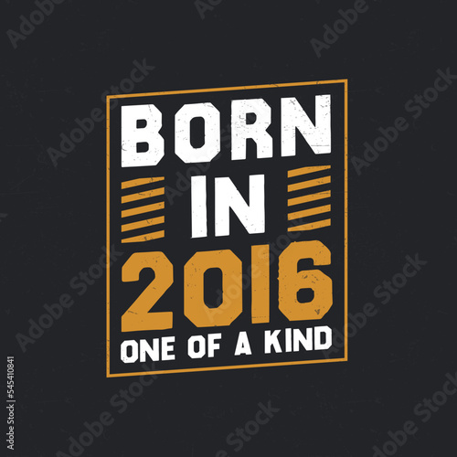 Born in 2016, One of a kind. Proud 2016 birthday gift