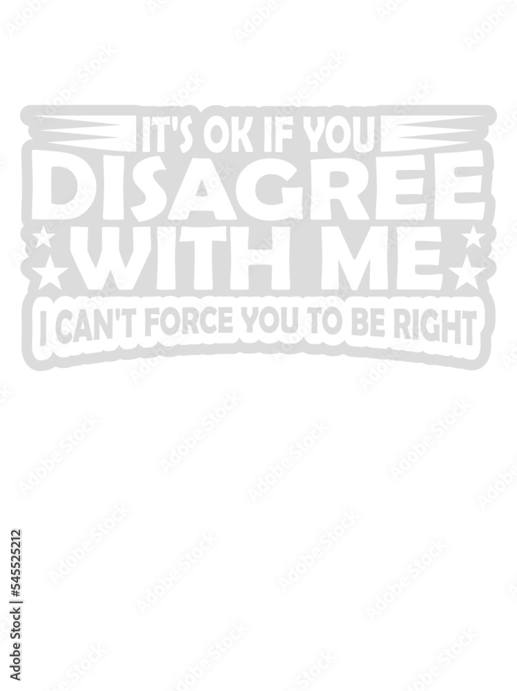 you disagree with me you disagree with me