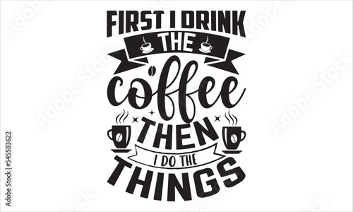 First I Drink The Coffee Then I Do The Things - Coffee T shirt Design, Hand lettering illustration for your design, Modern calligraphy, Svg Files for Cricut, Poster, EPS
