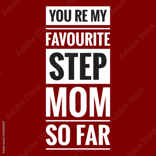 you re my favourite step mom so far with maroon background