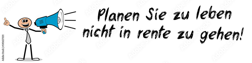 Planen Sie zu leben, nicht in Rente zu gehen! Planen Sie zu leben, nicht in Rente zu gehen!