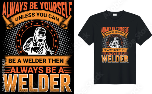 фотография always be yourself unless you can be a welder then always be a welder t shirts design,Vector graphic, typographic poster or t-shirt