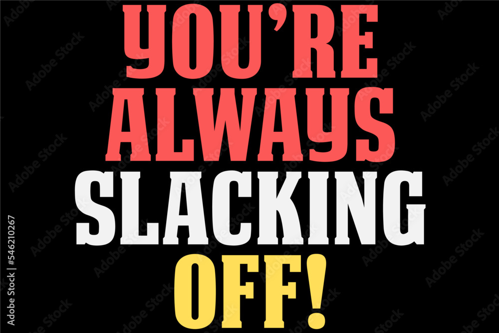 You Are Always Slacking Off T-Shirt Design