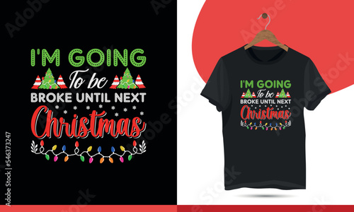 I'm going to be broke until next Christmas - Typography Christmas T-shirt Design Template. Merry Christmas Event Vector Arts, Holiday decor with the tree, Santa, deer illustration