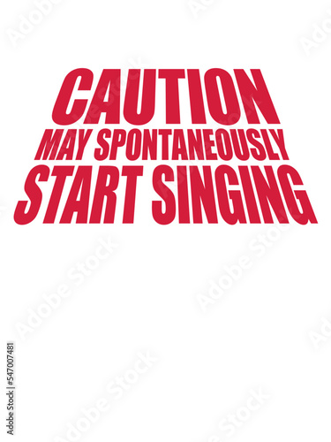 may spontaneously start singing 