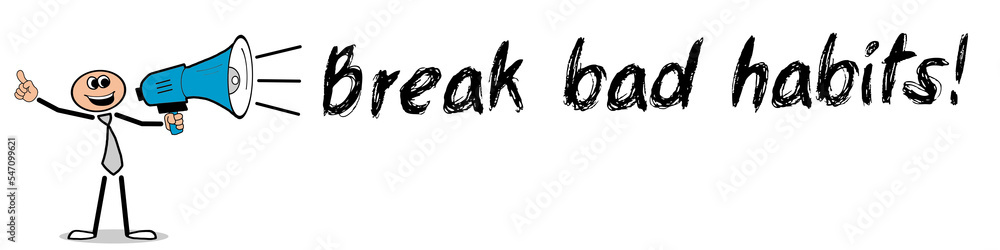 Break bad habits! Break bad habits!