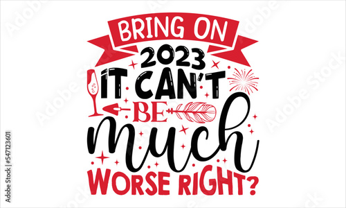 Bring On 2023 It Can’t Be Much Worse Right?  - Happy New Year  T shirt Design, Hand drawn vintage illustration with hand-lettering and decoration elements, Cut Files for Cricut Svg, Digital Download