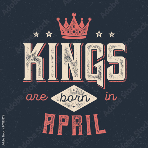 Kings Are Born In April - Fresh Birthday Design. Good For Poster, Wallpaper, T-Shirt, Gift.