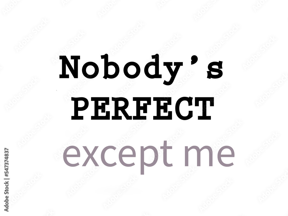 Nobody’s perfect, except me. Life quote