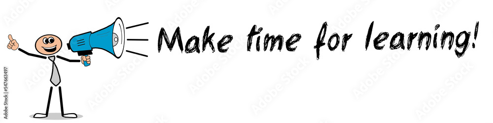 Make time for learning! Make time for learning!