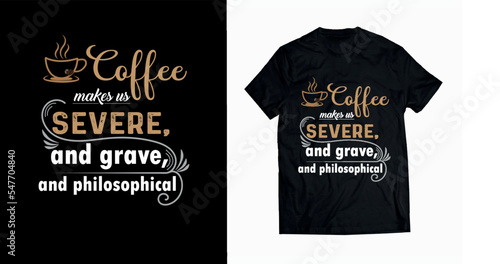 coffee makes us severe and grave and philosophical typography t shirt design, inspirational and motivational quote design premium vector.