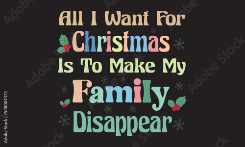 All I Want For Christmas Is To Make My Family Disappear Svg Design