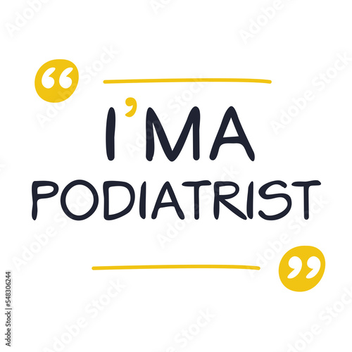 (I'm a Podiatrist) Lettering design, can be used on T-shirt, Mug, textiles, poster, cards, gifts and more, vector illustration.