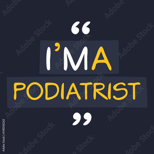(I'm a Podiatrist) Lettering design, can be used on T-shirt, Mug, textiles, poster, cards, gifts and more, vector illustration.