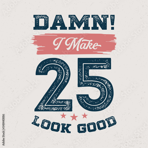 Damn I, Make 25 Look Good - Fresh Birthday Design. Good For Poster, Wallpaper, T-Shirt, Gift.
