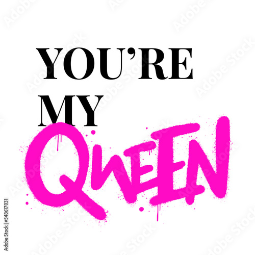 Urban street graffiti style. Slogan of You're my Queen with splash effect, drops. Concept of love, relationship. Print for graphic tee, sweatshirt, streetwear, hoodie.