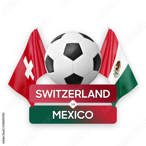 Switzerland vs Mexico national teams soccer football match competition concept.