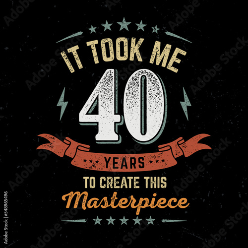 It took me 40 Years To Create This Masterpeace - Fresh Birthday Design. Good For Poster, Wallpaper, T-Shirt, Gift.