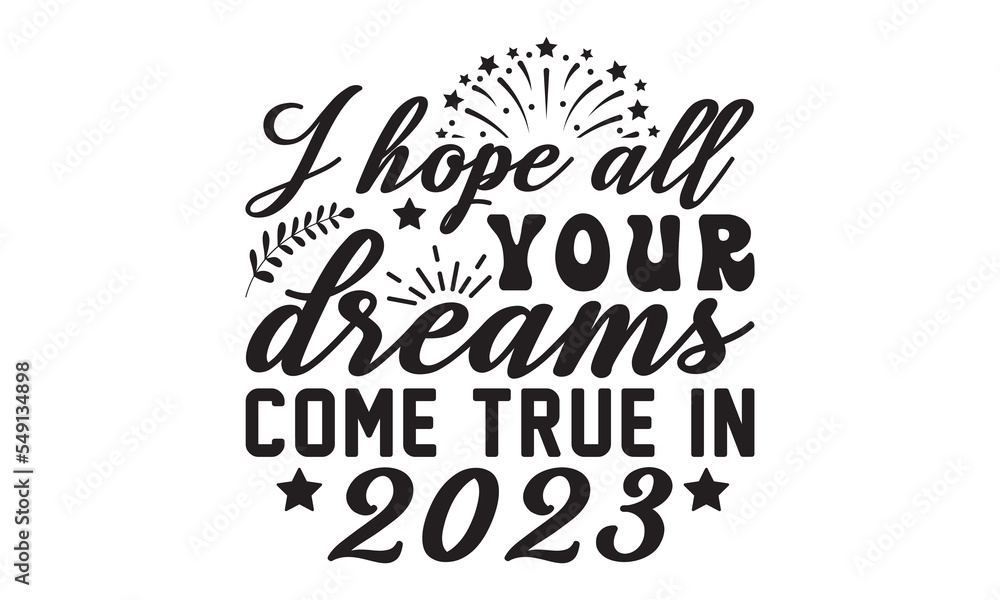I hope all your dreams come true in 2023  svg, Happy new year svg, Happy new year 2023 t shirt design And svg cut files, New Year Stickers quotes t shirt designs, new year hand lettering typography ve