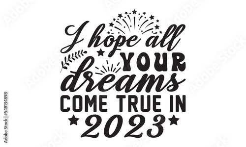 I hope all your dreams come true in 2023 svg, Happy new year svg, Happy new year 2023 t shirt design And svg cut files, New Year Stickers quotes t shirt designs, new year hand lettering typography ve