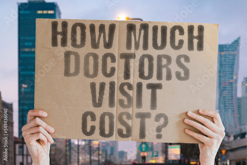 The question " How much doctor's visit cost? " is on a banner in men's hands with blurred background. Health. Business. Bill. Diagnosis. Insurance. Money. Prescription. Paper. Check. Debt. Disease