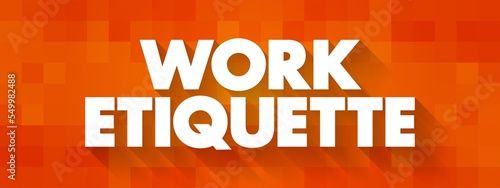 Work Etiquette is a code that governs the expectations of social behavior in a workplace, text concept background