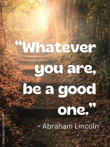 “Whatever you are, be a good one.” 