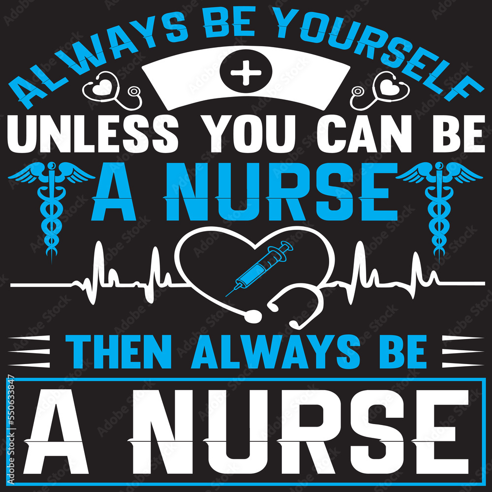 Always be yourself unless you can be a nurse then always be a nurse