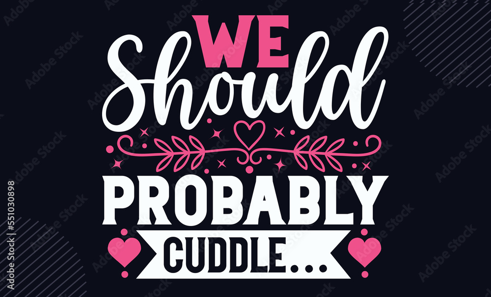 Obraz premium We Should Probably Cuddle… - Happy Valentine's Day T shirt Design, Hand drawn lettering and calligraphy, Svg Files for Cricut, Instant Download, Illustration for prints on bags, posters