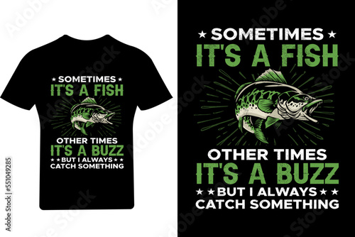Sometimes It's a fish other times It's a buzz but I always catch something Fishing T shirt Design,