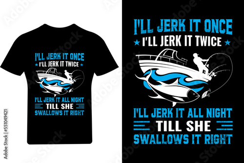 I'll jerk it once I'll jerk it twice I'll jerk all night till she swallows it right ishing T shirt Design,