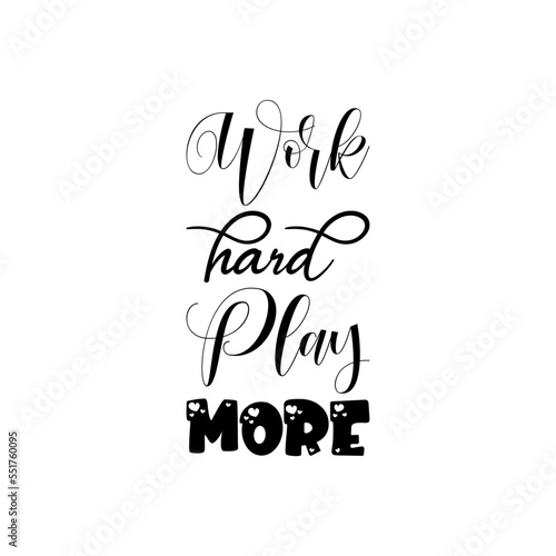 work hard play more black lettering quote