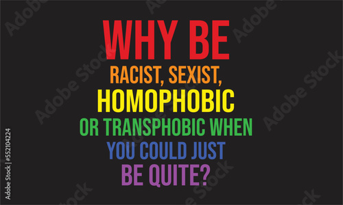 why be racist, sexist, homophobic Lgbt T-Shirt Design