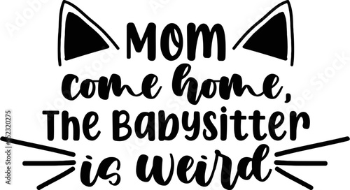 Mom come home the babysitter is weird, Cat SVG Design