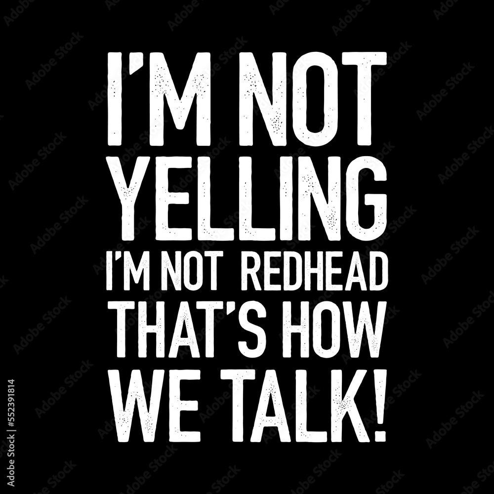 I am not yelling i'm not redhead that's how we talk saying design
