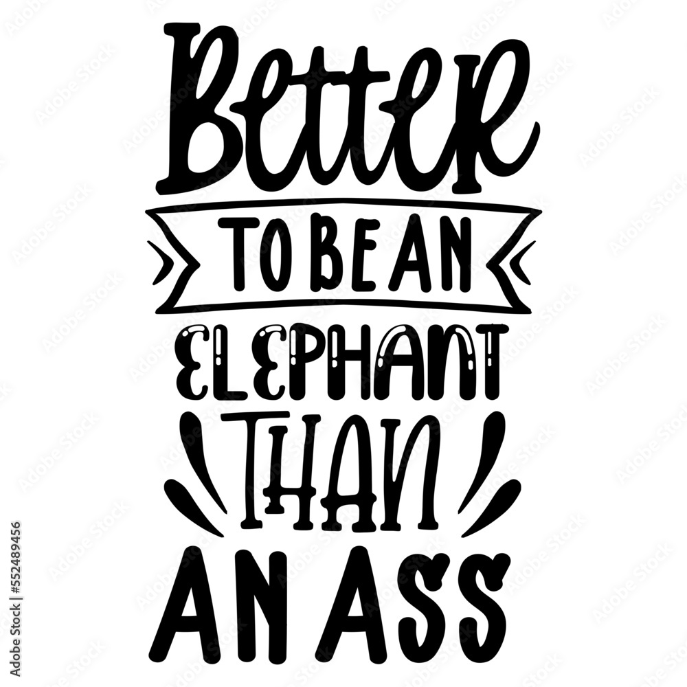 Better To Be An Elephant Than An Ass svg Better To Be An Elephant Than An Ass svg