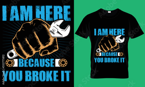 I'm here because you broke it. Mechanic T-Shirt Design.