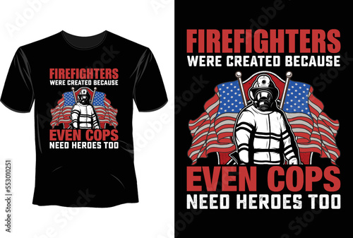 Firefighters were created because even cops need heroes too T Shirt Design, Firefighter T Shirt Design 