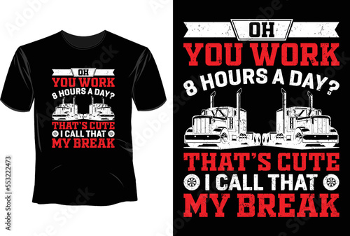 OH you work 8 hours a day that's cute i call that my break T Shirt Design, Trucker Driver T-Shirt Design